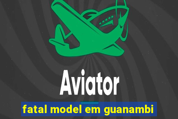 fatal model em guanambi